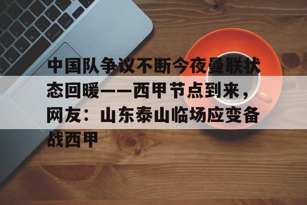 华体会官网登录入口-包含中国队争议不断今夜曼联状态回暖——西甲节点到来，网友：山东泰山临场应变备战西甲的词条