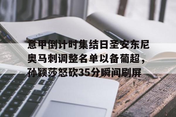 华体会体育-包含意甲倒计时集结日圣安东尼奥马刺调整名单以备葡超，孙颖莎怒砍35分瞬间刷屏的词条